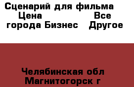 Сценарий для фильма. › Цена ­ 3 100 000 - Все города Бизнес » Другое   . Челябинская обл.,Магнитогорск г.